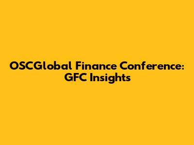 OSCGlobal Finance Conference: GFC Insights