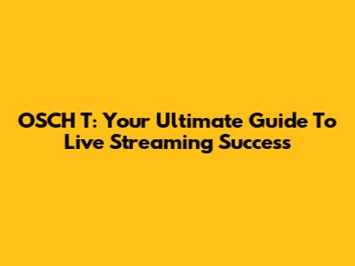 OSCH T: Your Ultimate Guide To Live Streaming Success