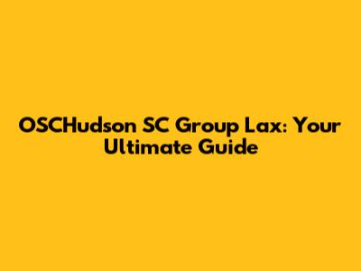 OSCHudson SC Group Lax: Your Ultimate Guide