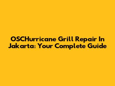 OSCHurricane Grill Repair In Jakarta: Your Complete Guide