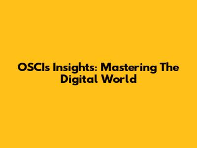 OSCI's Insights: Mastering The Digital World