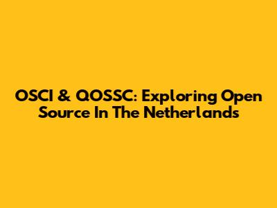 OSCI & QOSSC: Exploring Open Source In The Netherlands