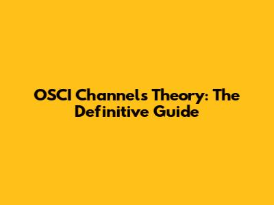 OSCI Channels Theory: The Definitive Guide