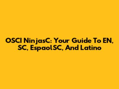OSCI NinjasC: Your Guide To EN, SC, EspaolSC, And Latino
