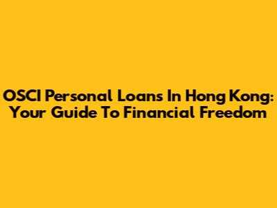 OSCI Personal Loans In Hong Kong: Your Guide To Financial Freedom