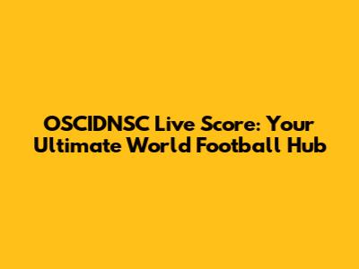 OSCIDNSC Live Score: Your Ultimate World Football Hub