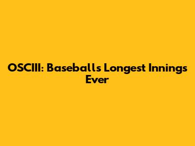OSCIII: Baseball's Longest Innings Ever