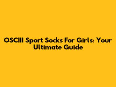 OSCIII Sport Socks For Girls: Your Ultimate Guide
