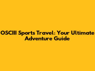 OSCIII Sports Travel: Your Ultimate Adventure Guide