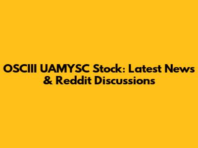 OSCIII UAMYSC Stock: Latest News & Reddit Discussions