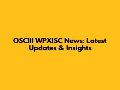 OSCIII WPXISC News: Latest Updates & Insights