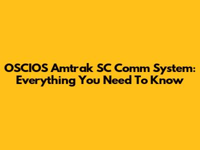 OSCIOS Amtrak SC Comm System: Everything You Need To Know