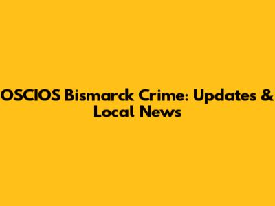 OSCIOS Bismarck Crime: Updates & Local News