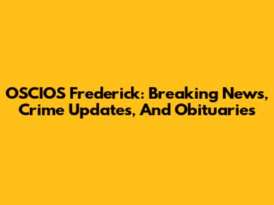 OSCIOS Frederick: Breaking News, Crime Updates, And Obituaries