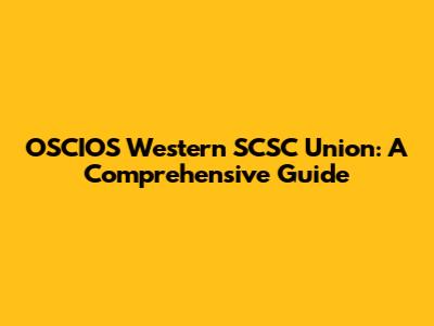 OSCIOS Western SCSC Union: A Comprehensive Guide