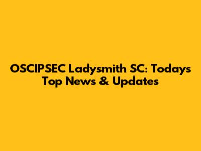 OSCIPSEC Ladysmith SC: Today's Top News & Updates