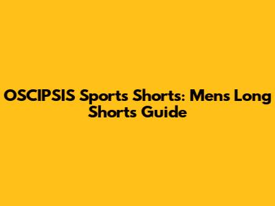 OSCIPSIS Sports Shorts: Men's Long Shorts Guide