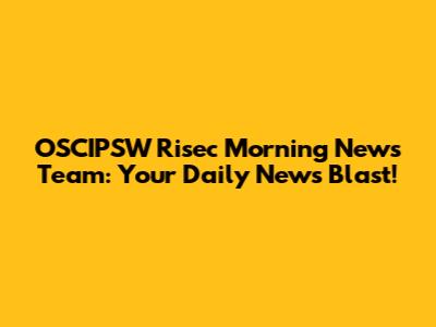OSCIPSW Risec Morning News Team: Your Daily News Blast!