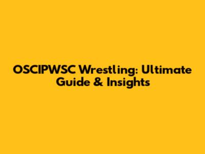 OSCIPWSC Wrestling: Ultimate Guide & Insights