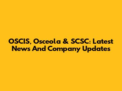 OSCIS, Osceola & SCSC: Latest News And Company Updates
