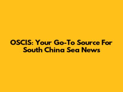 OSCIS: Your Go-To Source For South China Sea News