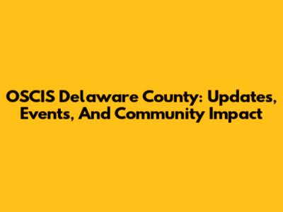 OSCIS Delaware County: Updates, Events, And Community Impact
