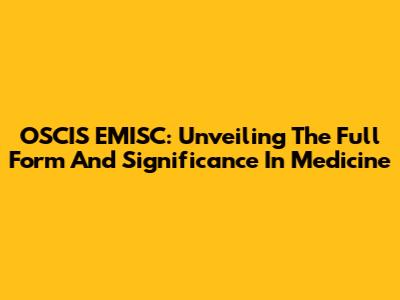 OSCIS EMISC: Unveiling The Full Form And Significance In Medicine