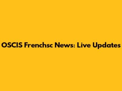 OSCIS Frenchsc News: Live Updates