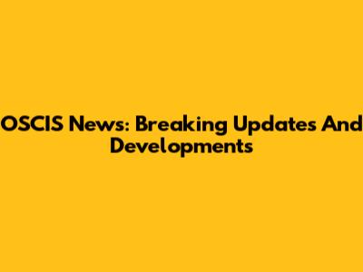 OSCIS News: Breaking Updates And Developments