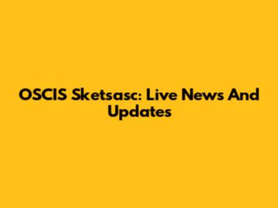 OSCIS Sketsasc: Live News And Updates