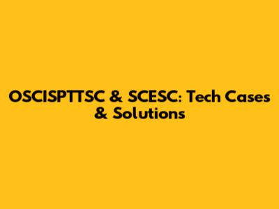 OSCISPTTSC & SCESC: Tech Cases & Solutions