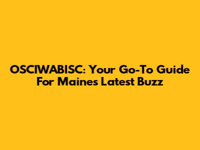 OSCIWABISC: Your Go-To Guide For Maine's Latest Buzz