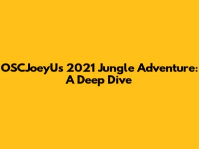 OSCJoeyU's 2021 Jungle Adventure: A Deep Dive