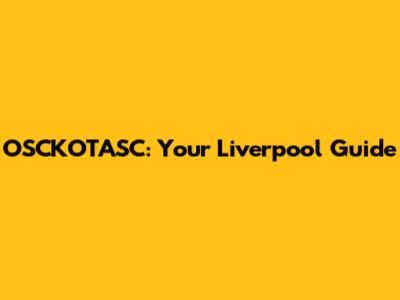 OSCKOTASC: Your Liverpool Guide