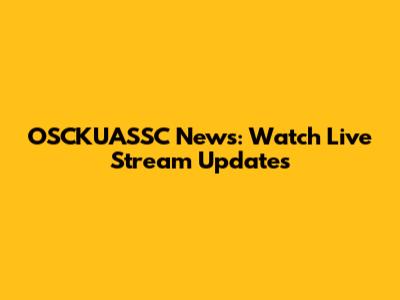 OSCKUASSC News: Watch Live Stream Updates