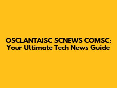 OSCLANTAISC SCNEWS COMSC: Your Ultimate Tech News Guide