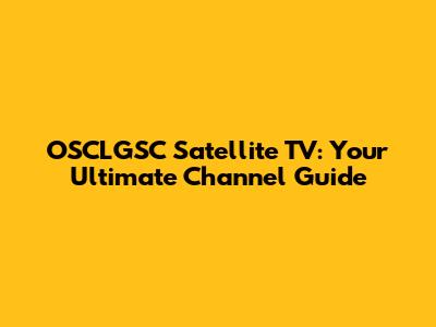 OSCLGSC Satellite TV: Your Ultimate Channel Guide