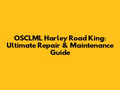 OSCLML Harley Road King: Ultimate Repair & Maintenance Guide