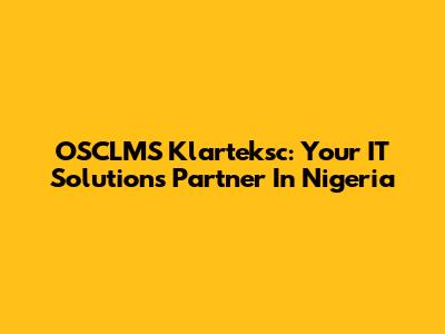 OSCLMS Klarteksc: Your IT Solutions Partner In Nigeria