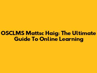 OSCLMS Mattsc Haig: The Ultimate Guide To Online Learning