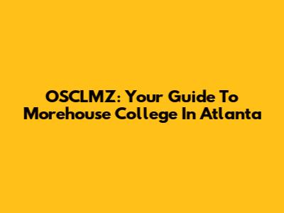OSCLMZ: Your Guide To Morehouse College In Atlanta