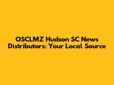 OSCLMZ Hudson SC News Distributors: Your Local Source