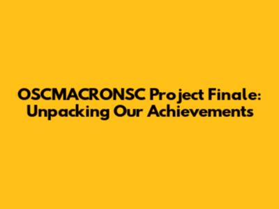 OSCMACRONSC Project Finale: Unpacking Our Achievements