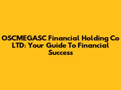 OSCMEGASC Financial Holding Co LTD: Your Guide To Financial Success