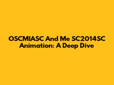 OSCMIASC And Me SC2014SC Animation: A Deep Dive