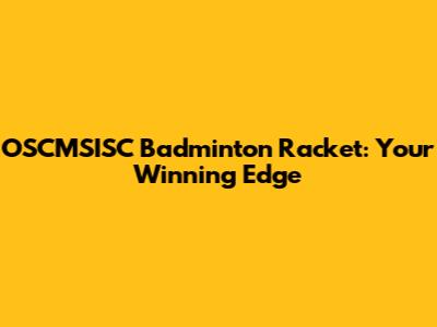 OSCMSISC Badminton Racket: Your Winning Edge