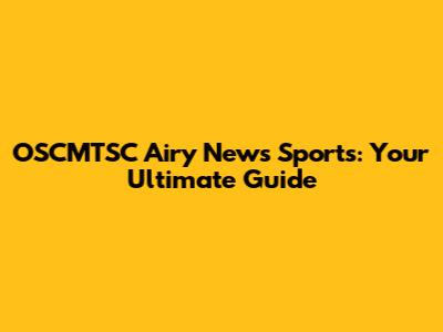 OSCMTSC Airy News Sports: Your Ultimate Guide