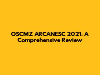 OSCMZ ARCANESC 2021: A Comprehensive Review