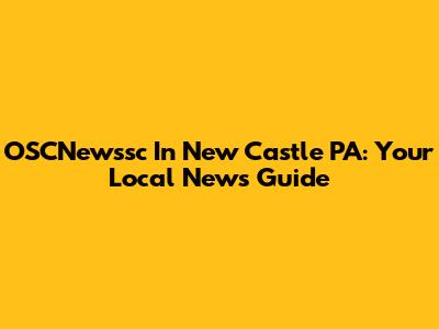 OSCNewssc In New Castle PA: Your Local News Guide