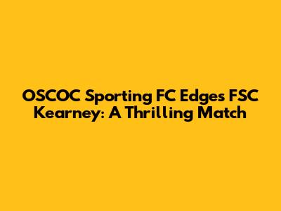 OSCOC Sporting FC Edges FSC Kearney: A Thrilling Match